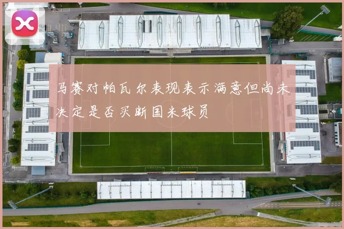 马赛对帕瓦尔表现表示满意但尚未决定是否买断国米球员