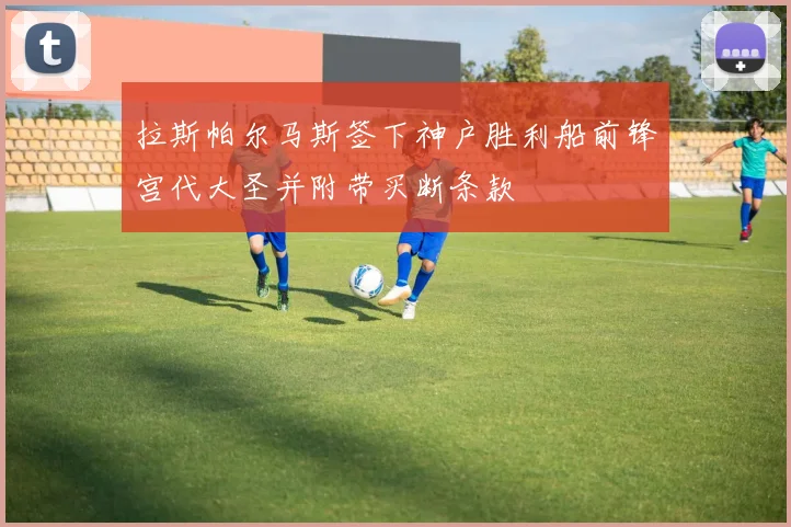 拉斯帕尔马斯签下神户胜利船前锋宫代大圣并附带买断条款