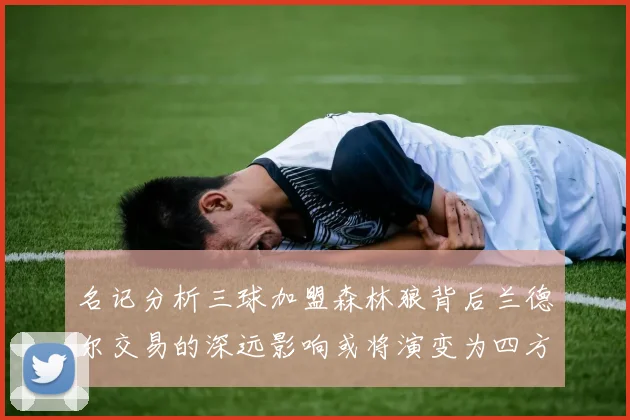名记分析三球加盟森林狼背后兰德尔交易的深远影响或将演变为四方交易