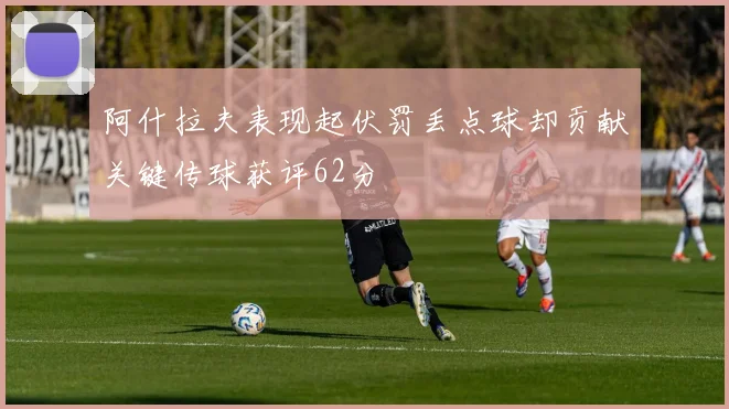 阿什拉夫表现起伏罚丢点球却贡献关键传球获评62分