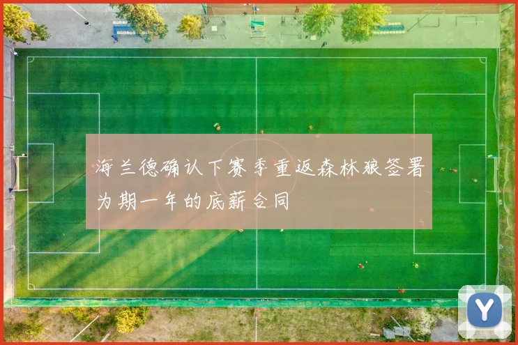 海兰德确认下赛季重返森林狼签署为期一年的底薪合同