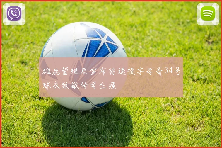 雄鹿管理层宣布将退役字母哥34号球衣致敬传奇生涯