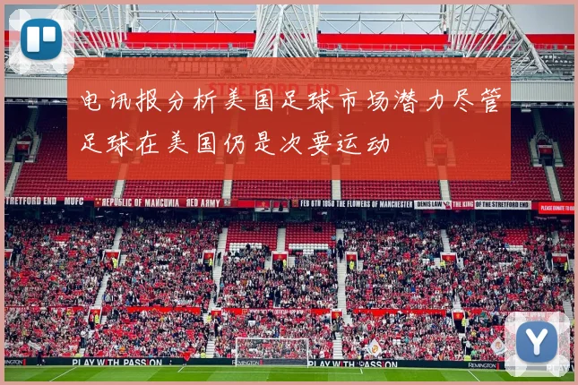 电讯报分析美国足球市场潜力尽管足球在美国仍是次要运动