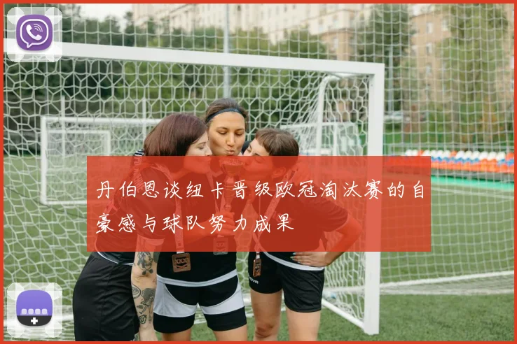 丹伯恩谈纽卡晋级欧冠淘汰赛的自豪感与球队努力成果