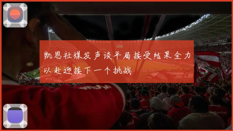 凯恩社媒发声谈平局接受结果全力以赴迎接下一个挑战