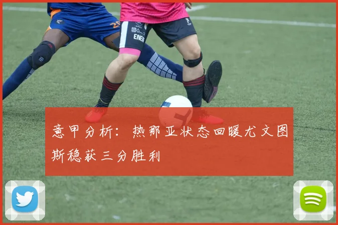 意甲分析：热那亚状态回暖尤文图斯稳获三分胜利