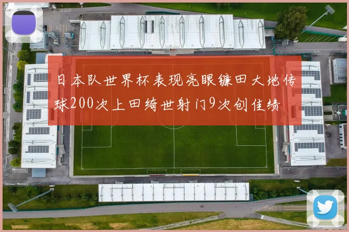 日本队世界杯表现亮眼镰田大地传球200次上田绮世射门9次创佳绩