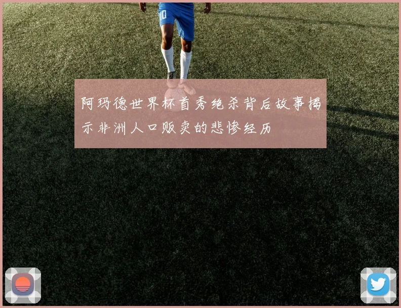 阿玛德世界杯首秀绝杀背后故事揭示非洲人口贩卖的悲惨经历