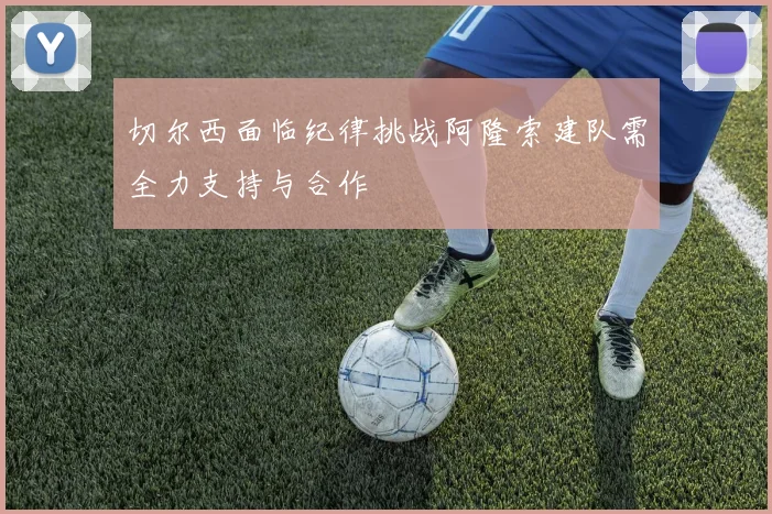 切尔西面临纪律挑战阿隆索建队需全力支持与合作